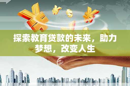 平镇探索教育贷款的未来，助力梦想，改变人生