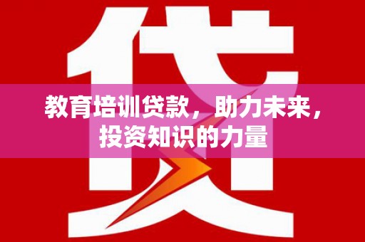 平镇教育培训贷款，助力未来，投资知识的力量