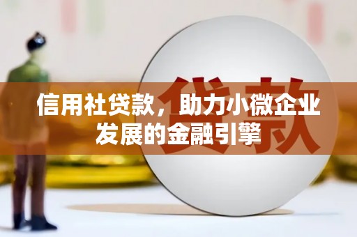 平镇信用社贷款，助力小微企业发展的金融引擎