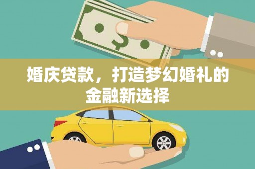 平镇婚庆贷款，打造梦幻婚礼的金融新选择