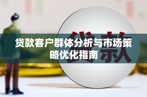 平镇贷款客户群体分析与市场策略优化指南