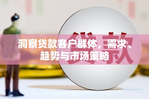 平镇洞察贷款客户群体，需求、趋势与市场策略