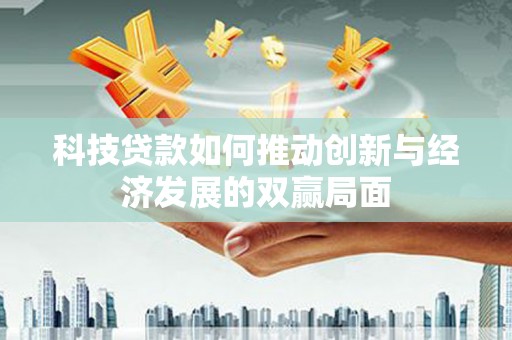 平镇科技贷款如何推动创新与经济发展的双赢局面