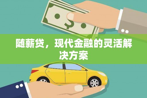平镇随薪贷，现代金融的灵活解决方案