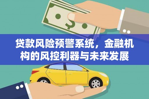 平镇贷款风险预警系统，金融机构的风控利器与未来发展