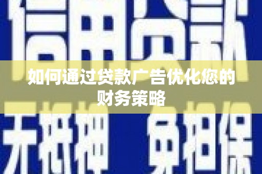 平镇如何通过贷款广告优化您的财务策略