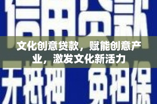 平镇文化创意贷款，赋能创意产业，激发文化新活力