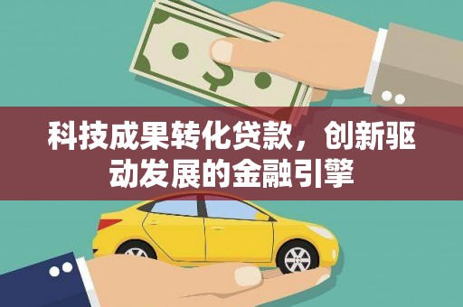 平镇科技成果转化贷款，创新驱动发展的金融引擎