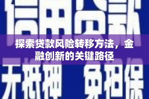 平镇探索贷款风险转移方法，金融创新的关键路径