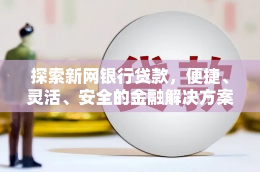 平镇探索新网银行贷款，便捷、灵活、安全的金融解决方案