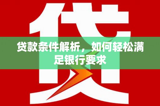 平镇贷款条件解析，如何轻松满足银行要求