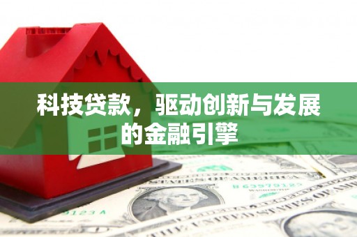 平镇科技贷款，驱动创新与发展的金融引擎