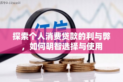 平镇探索个人消费贷款的利与弊，如何明智选择与使用