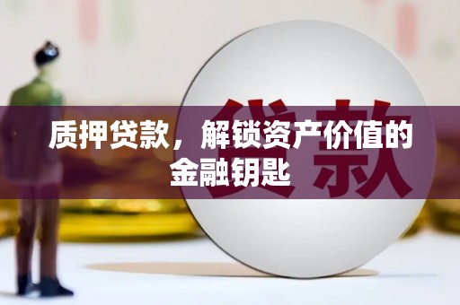 平镇质押贷款，解锁资产价值的金融钥匙