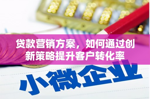 平镇贷款营销方案，如何通过创新策略提升客户转化率