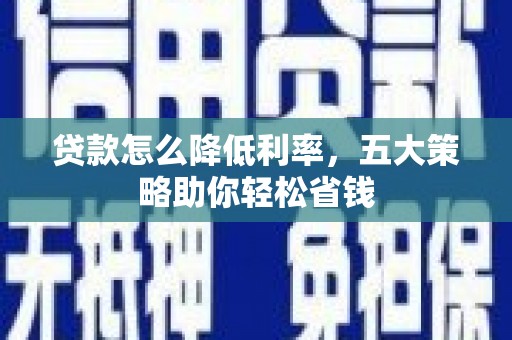 平镇贷款怎么降低利率，五大策略助你轻松省钱