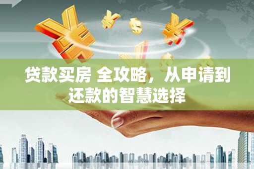 平镇贷款买房 全攻略，从申请到还款的智慧选择