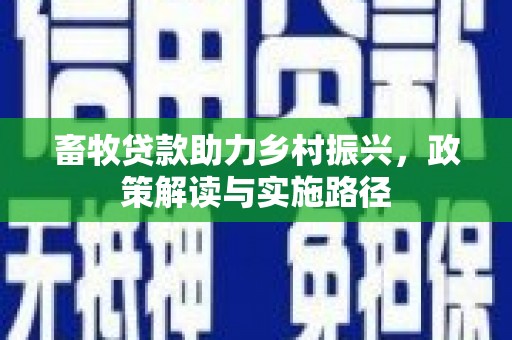 平镇畜牧贷款助力乡村振兴，政策解读与实施路径