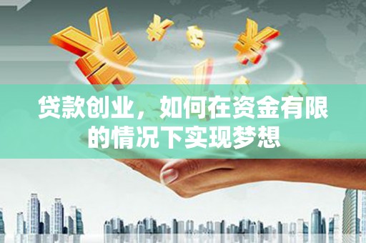 平镇贷款创业，如何在资金有限的情况下实现梦想