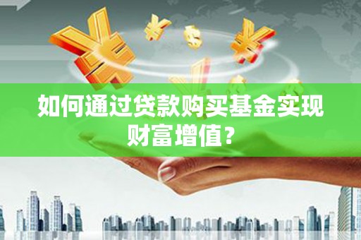 平镇如何通过贷款购买基金实现财富增值？