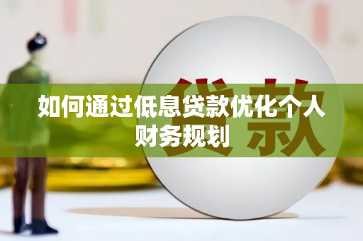 平镇如何通过低息贷款优化个人财务规划