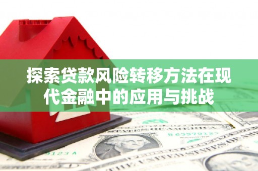 平镇探索贷款风险转移方法在现代金融中的应用与挑战