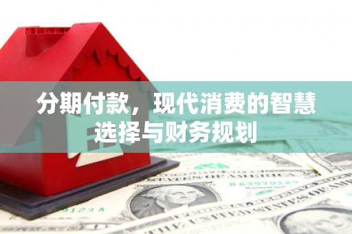 平镇分期付款，现代消费的智慧选择与财务规划