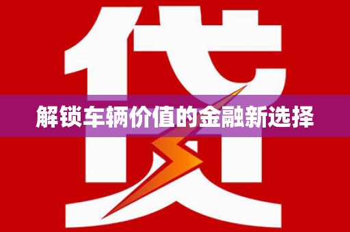 平镇解锁车辆价值的金融新选择