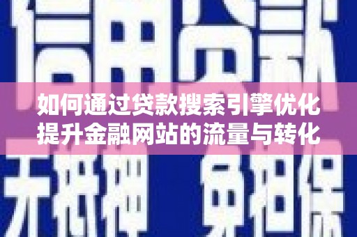 平镇如何通过贷款搜索引擎优化提升金融网站的流量与转化率