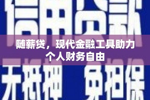 平镇随薪贷，现代金融工具助力个人财务自由