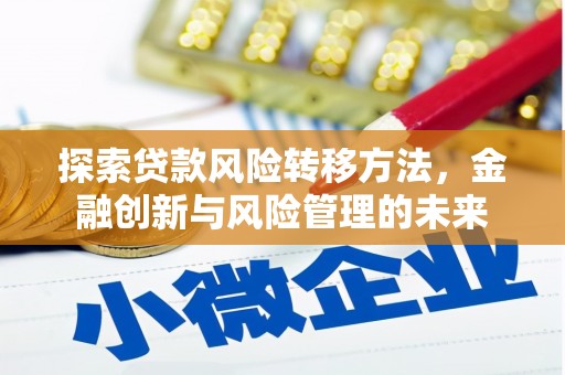 平镇探索贷款风险转移方法，金融创新与风险管理的未来