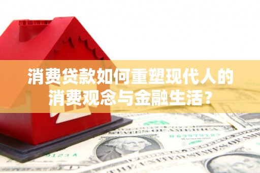 平镇消费贷款如何重塑现代人的消费观念与金融生活？