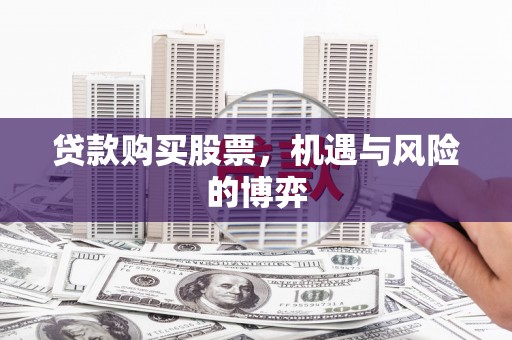 平镇贷款购买股票，机遇与风险的博弈