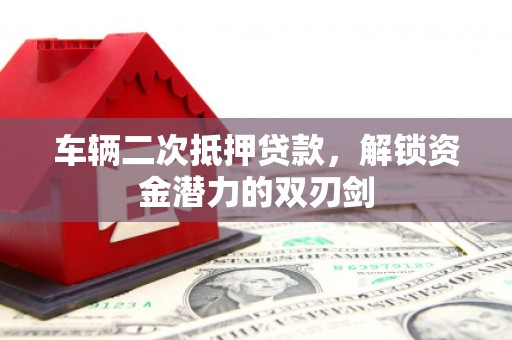 平镇车辆二次抵押贷款，解锁资金潜力的双刃剑