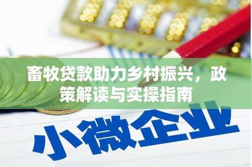 平镇畜牧贷款助力乡村振兴，政策解读与实操指南