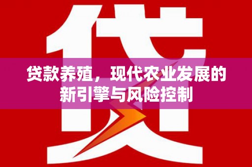 平镇贷款养殖，现代农业发展的新引擎与风险控制