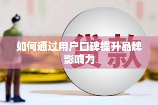 平镇如何通过用户口碑提升品牌影响力