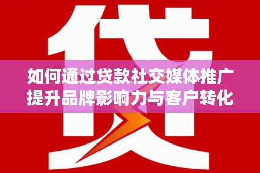 平镇如何通过贷款社交媒体推广提升品牌影响力与客户转化率