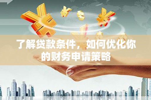 平镇了解贷款条件，如何优化你的财务申请策略