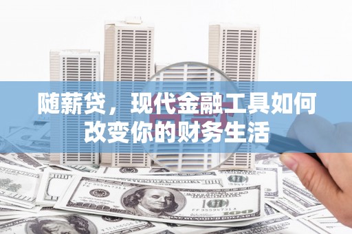 平镇随薪贷，现代金融工具如何改变你的财务生活