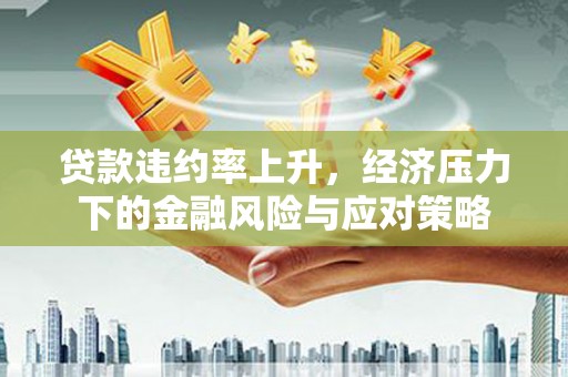 平镇贷款违约率上升，经济压力下的金融风险与应对策略