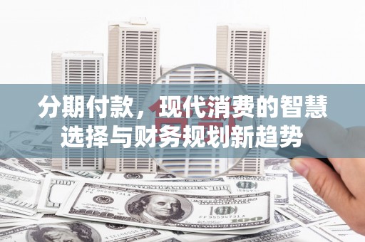 平镇分期付款，现代消费的智慧选择与财务规划新趋势
