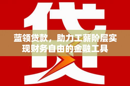 平镇蓝领贷款，助力工薪阶层实现财务自由的金融工具