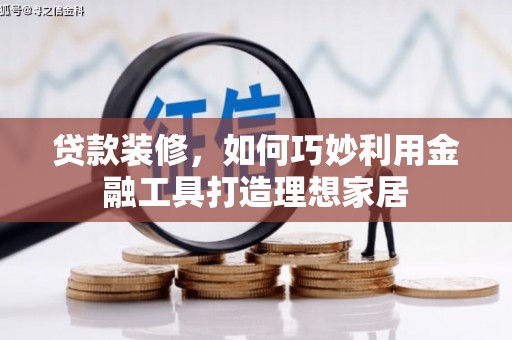 平镇贷款装修，如何巧妙利用金融工具打造理想家居