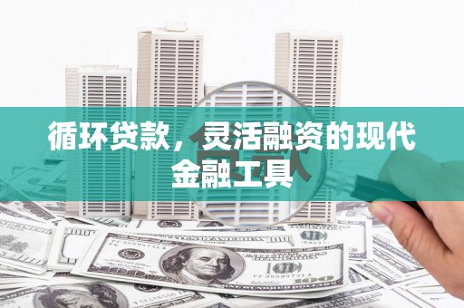 平镇循环贷款，灵活融资的现代金融工具