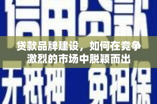 平镇贷款品牌建设，如何在竞争激烈的市场中脱颖而出