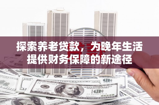 平镇探索养老贷款，为晚年生活提供财务保障的新途径
