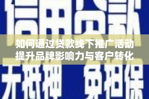 平镇如何通过贷款线下推广活动提升品牌影响力与客户转化率