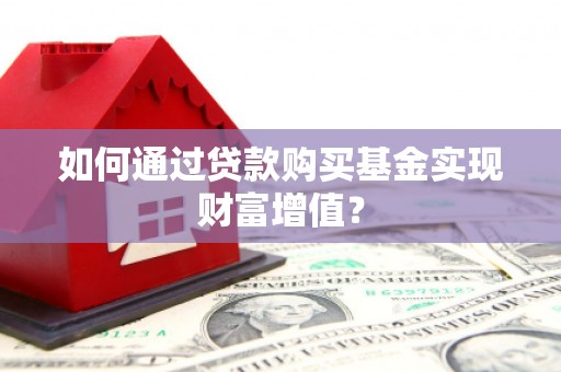 平镇如何通过贷款购买基金实现财富增值？