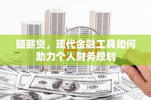 平镇随薪贷，现代金融工具如何助力个人财务规划